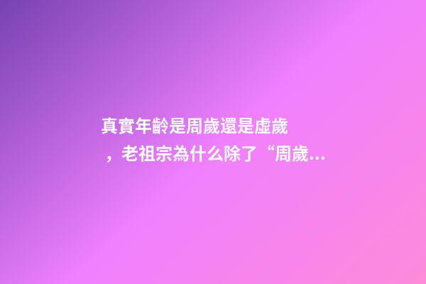 真實年齡是周歲還是虛歲，老祖宗為什么除了“周歲”還設了“虛歲”原來還真有學問-第1張-觀點-玄機派